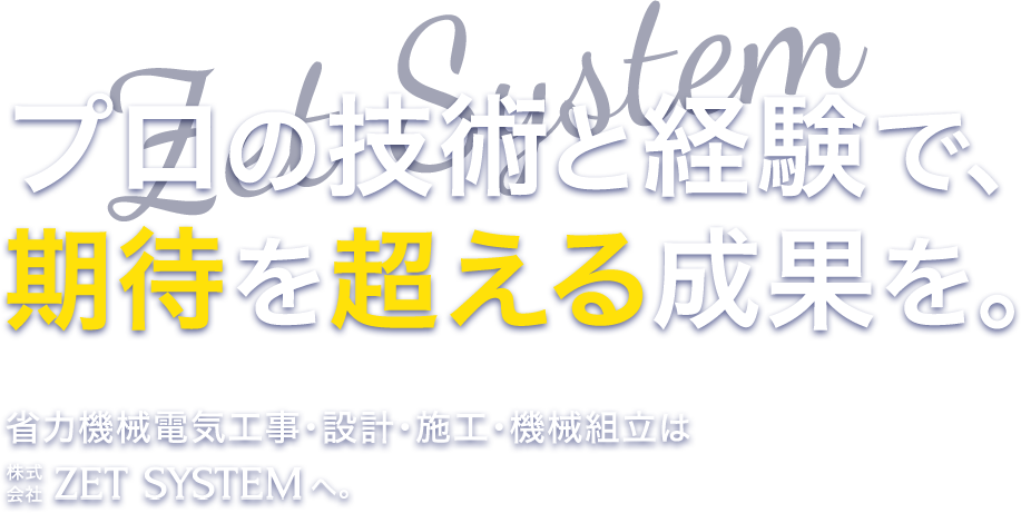 プロの技術と経験で、期待を超える成果を。省力機械電気工事・設計・施工・機械組立はZET SYSTEMへ